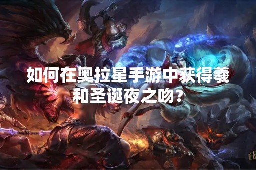 如何在奥拉星手游中获得羲和圣诞夜之吻？