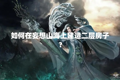 如何在妄想山海上建造二层房子？