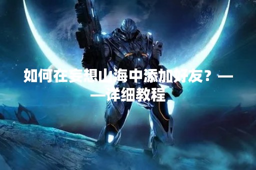 如何在妄想山海中添加好友？——详细教程