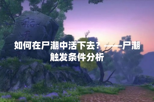 如何在尸潮中活下去？——尸潮触发条件分析
