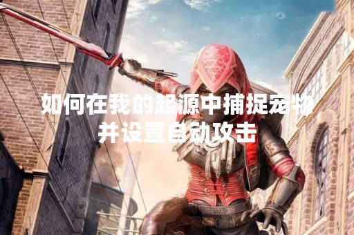 如何在我的起源中捕捉宠物并设置自动攻击