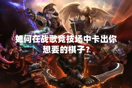 如何在战歌竞技场中卡出你想要的棋子？