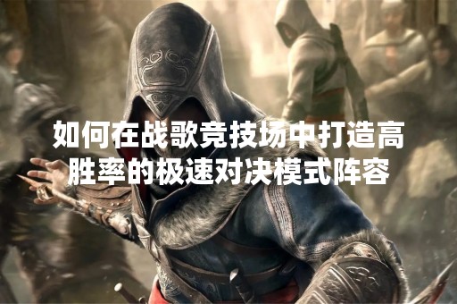 如何在战歌竞技场中打造高胜率的极速对决模式阵容