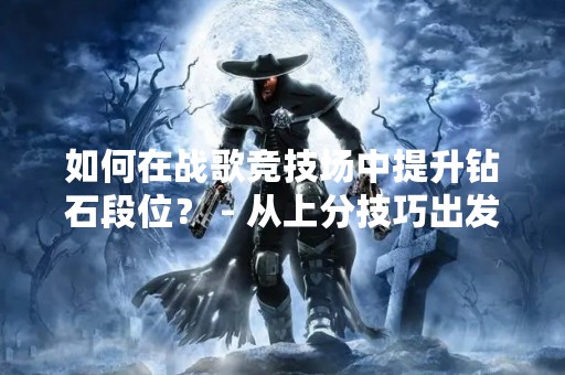 如何在战歌竞技场中提升钻石段位？ - 从上分技巧出发