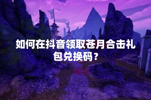 如何在**领取苍月合击礼包兑换码？