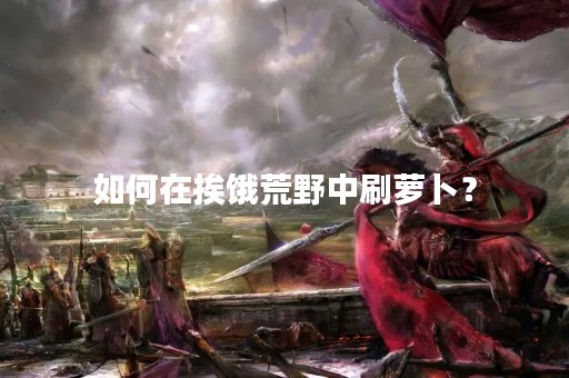 如何在挨饿荒野中刷萝卜？