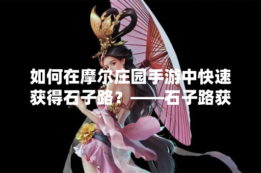如何在摩尔庄园手游中快速获得石子路？——石子路获得攻略