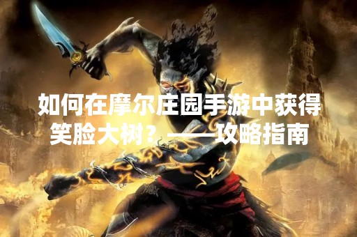 如何在摩尔庄园手游中获得笑脸大树？——攻略指南