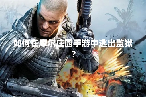 如何在摩尔庄园手游中逃出监狱？