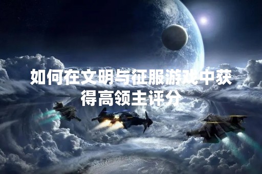 如何在文明与征服游戏中获得高领主评分