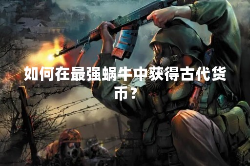 如何在最强蜗牛中获得古代货币？