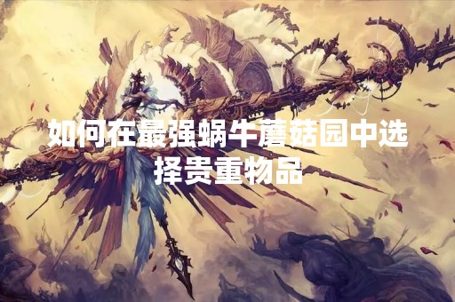 如何在最强蜗牛蘑菇园中选择贵重物品