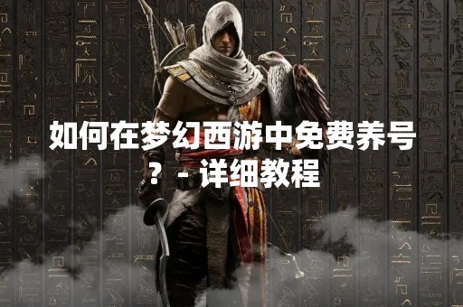 如何在梦幻西游中免费养号？- 详细教程