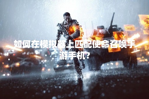 如何在模拟器上匹配使命召唤手游手机？