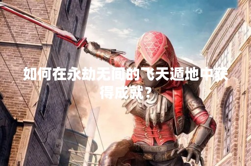 如何在永劫无间的飞天遁地中获得成就？