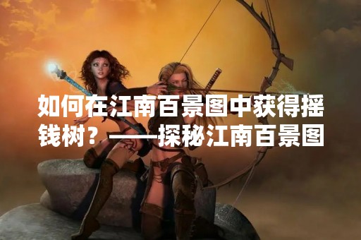 如何在江南百景图中获得摇钱树？——探秘江南百景图中的财富之源