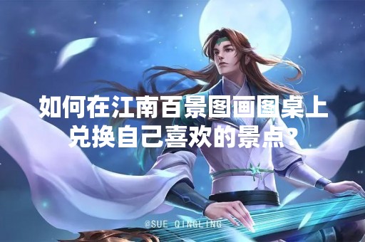 如何在江南百景图画图桌上兑换自己喜欢的景点？