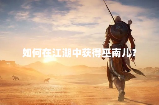 如何在江湖中获得巫南儿？