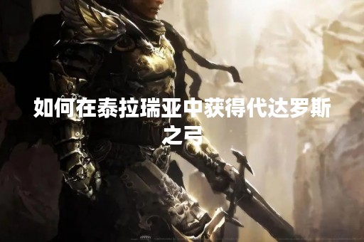如何在泰拉瑞亚中获得代达罗斯之弓