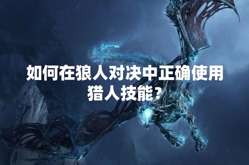 如何在狼人对决中正确使用猎人技能？