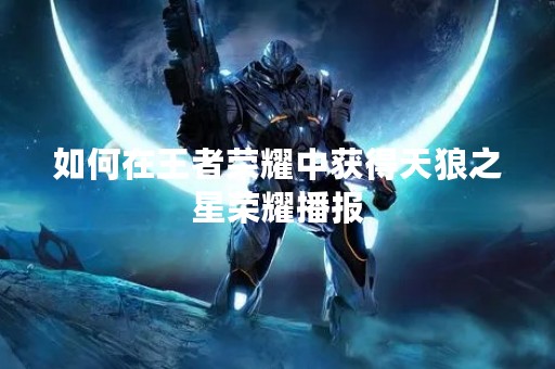 如何在王者荣耀中获得天狼之星荣耀播报