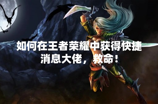 如何在王者荣耀中获得快捷消息大佬，救命！