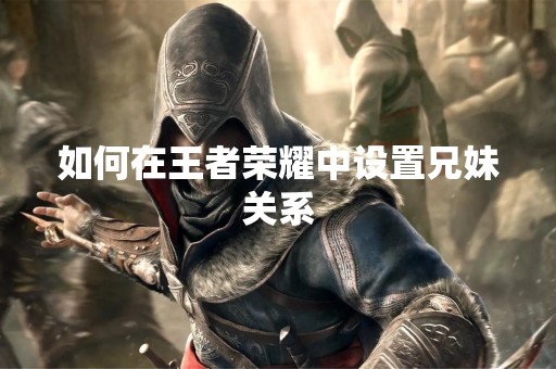 如何在王者荣耀中设置兄妹关系