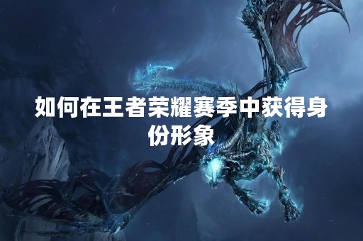 如何在王者荣耀赛季中获得身份形象