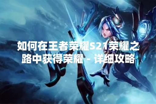 如何在王者荣耀S21荣耀之路中获得荣耀 - 详细攻略