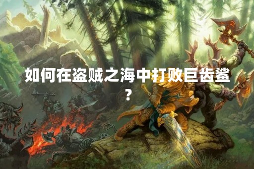 如何在盗贼之海中打败巨齿鲨？