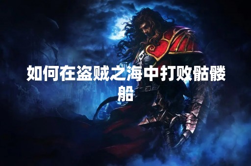 如何在盗贼之海中打败骷髅船