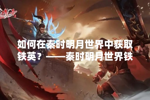 如何在秦时明月世界中获取铁英？——秦时明月世界铁英获取途径