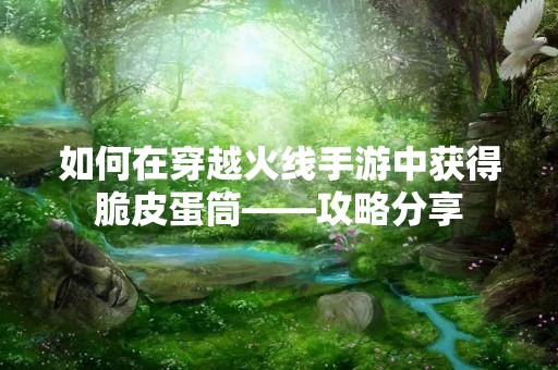 如何在穿越火线手游中获得脆皮蛋筒——攻略分享