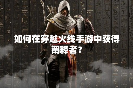 如何在穿越火线手游中获得阐释者？