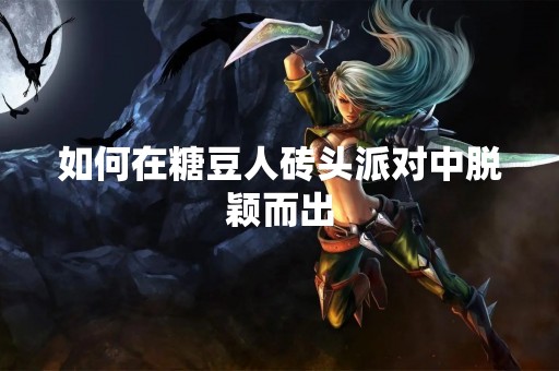 如何在糖豆人砖头派对中脱颖而出