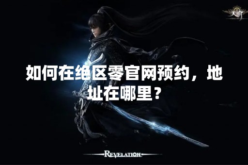 如何在绝区零官网预约，地址在哪里？