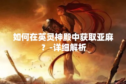 如何在英灵神殿中获取亚麻？-详细解析