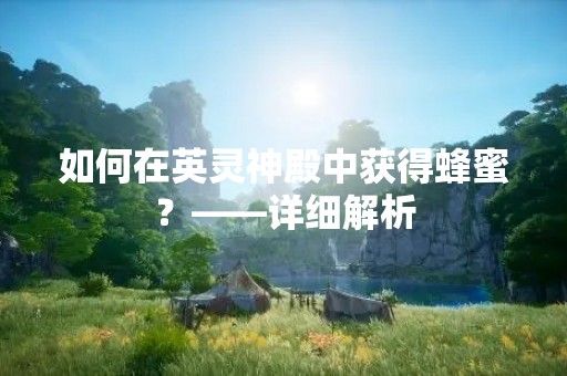 如何在英灵神殿中获得蜂蜜？——详细解析
