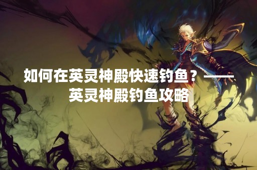 如何在英灵神殿快速钓鱼？——英灵神殿钓鱼攻略