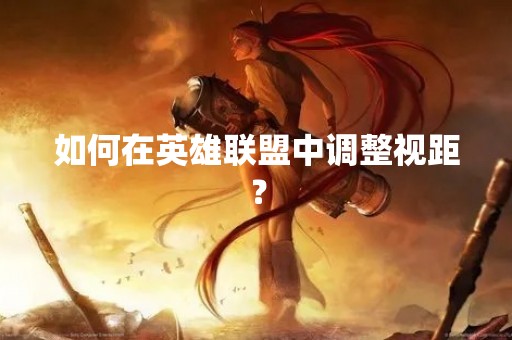 如何在英雄联盟中调整视距？