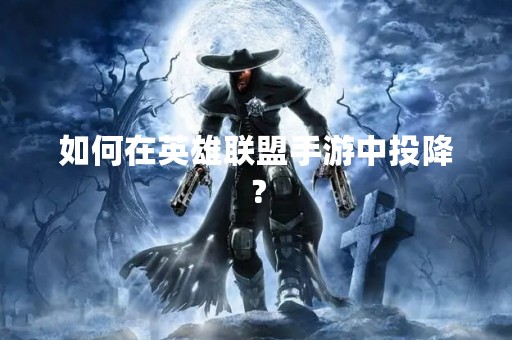 如何在英雄联盟手游中投降？
