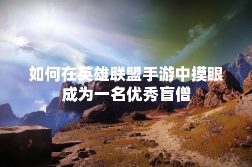 如何在英雄联盟手游中摸眼成为一名优秀盲僧