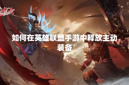 如何在英雄联盟手游中释放主动装备