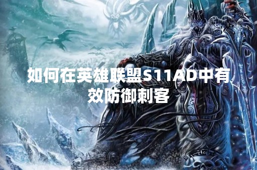 如何在英雄联盟S11AD中有效防御刺客