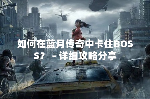 如何在蓝月传奇中卡住BOSS？ - 详细攻略分享