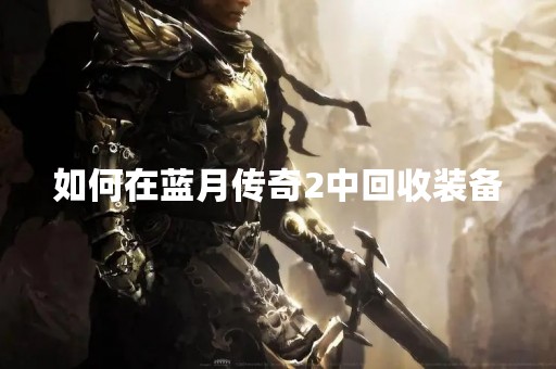 如何在蓝月传奇2中回收装备