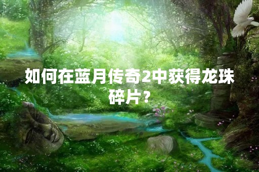 如何在蓝月传奇2中获得龙珠碎片？