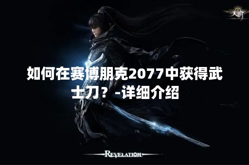 如何在赛博朋克2077中获得武士刀？-详细介绍