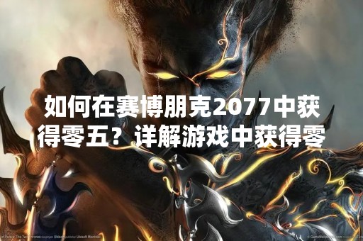 如何在赛博朋克2077中获得零五？详解游戏中获得零五的方法