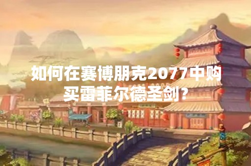 如何在赛博朋克2077中购买雷菲尔德圣剑？